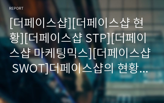 [더페이스샵][더페이스샵 현황][더페이스샵 STP][더페이스샵 마케팅믹스][더페이스샵 SWOT]더페이스샵의 현황, 더페이스샵의 STP, 더페이스샵의 마케팅믹스,더페이스샵 SWOT
