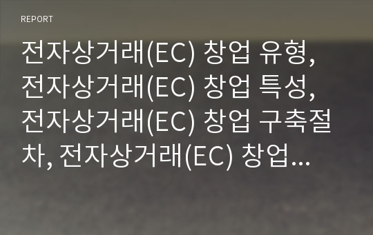 전자상거래(EC) 창업 유형, 전자상거래(EC) 창업 특성, 전자상거래(EC) 창업 구축절차, 전자상거래(EC) 창업 문제점,전자상거래(EC)창업 참고사이트,전자상거래 창업 과제