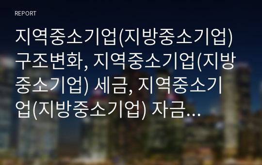 지역중소기업(지방중소기업) 구조변화, 지역중소기업(지방중소기업) 세금, 지역중소기업(지방중소기업) 자금지원,지역중소기업(지방중소기업) 문제점,지역중소기업(지방중소기업)내실화 과제