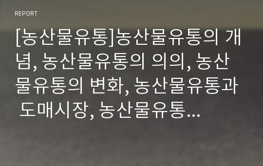 [농산물유통]농산물유통의 개념, 농산물유통의 의의, 농산물유통의 변화, 농산물유통과 도매시장, 농산물유통과 친환경농산물, 농산물유통과 농산물안전성검사, 농산물유통과 농업유통정보과