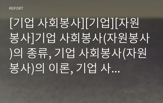 [기업 사회봉사][기업][자원봉사]기업 사회봉사(자원봉사)의 종류, 기업 사회봉사(자원봉사)의 이론, 기업 사회봉사(자원봉사)의 활동영역, 향후 기업 사회봉사(자원봉사)의 방향