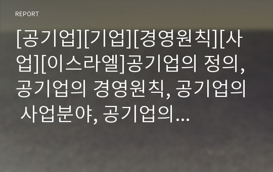 [공기업][기업][경영원칙][사업][이스라엘]공기업의 정의, 공기업의 경영원칙, 공기업의 사업분야, 공기업의 현황, 공기업의 요금정책, 공기업의 이스라엘 사례, 향후 공기업 방향