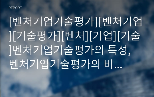 [벤처기업기술평가][벤처기업][기술평가][벤처][기업][기술]벤처기업기술평가의 특성, 벤처기업기술평가의 비용, 벤처기업기술평가의 권리분석, 벤처기업기술평가의 기술평가센터 분석