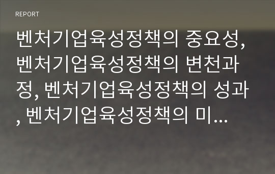 벤처기업육성정책의 중요성, 벤처기업육성정책의 변천과정, 벤처기업육성정책의 성과, 벤처기업육성정책의 미국 사례, 벤처기업육성정책의 전략, 향후 벤처기업육성정책의 개선 방향 분석