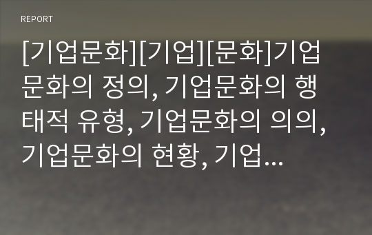 [기업문화][기업][문화]기업문화의 정의, 기업문화의 행태적 유형, 기업문화의 의의, 기업문화의 현황, 기업문화의 직무만족, 기업문화의 기업성과, 향후 기업문화 내실화 방향 분석