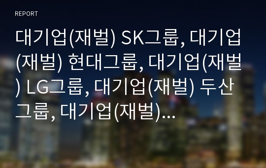 대기업(재벌) SK그룹, 대기업(재벌) 현대그룹, 대기업(재벌) LG그룹, 대기업(재벌) 두산그룹, 대기업(재벌) 대우그룹, 대기업(재벌) 삼성그룹, 대기업(재벌) 롯데그룹 분석