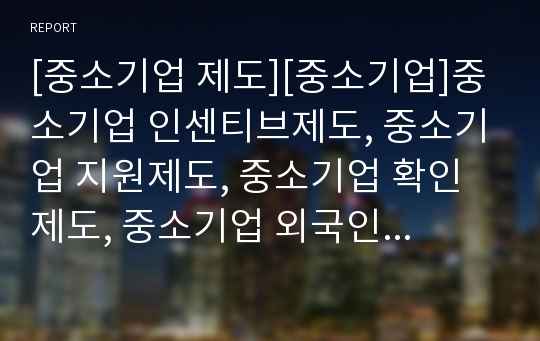 [중소기업 제도][중소기업]중소기업 인센티브제도, 중소기업 지원제도, 중소기업 확인제도, 중소기업 외국인산업연수제도, 중소기업 하도급대금지급보장제도, 중소기업 고유업종제도 분석