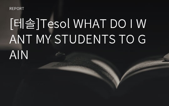 [테솔]Tesol WHAT DO I WANT MY STUDENTS TO GAIN