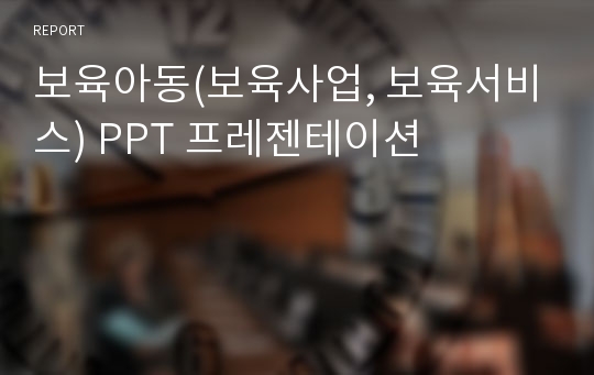 보육아동(보육사업, 보육서비스) PPT 프레젠테이션