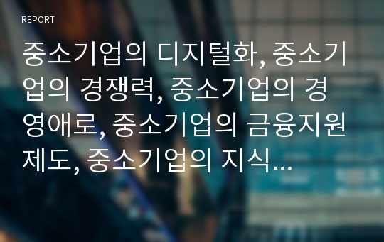 중소기업의 디지털화, 중소기업의 경쟁력, 중소기업의 경영애로, 중소기업의 금융지원제도, 중소기업의 지식재산권, 중소기업의 제품시장, 중소기업의 산업분석 방법, 중소기업 관련 제언