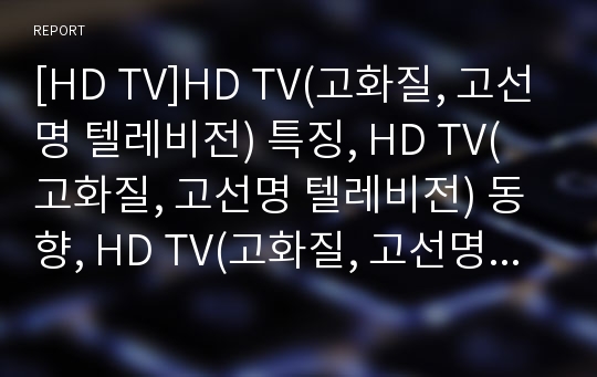 [HD TV]HD TV(고화질, 고선명 텔레비전) 특징, HD TV(고화질, 고선명 텔레비전) 동향, HD TV(고화질, 고선명 텔레비전)와 일본방송, HD TV와 고화질 동영상