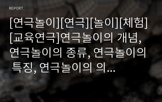 [연극놀이][연극][놀이][체험][교육연극]연극놀이의 개념, 연극놀이의 종류, 연극놀이의 특징, 연극놀이의 의의, 연극놀이의 장점, 연극놀이의 체험, 연극놀이와 교육연극 분석