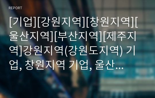 [기업][강원지역][창원지역][울산지역][부산지역][제주지역]강원지역(강원도지역) 기업, 창원지역 기업, 울산지역 기업, 부산지역 기업, 제주지역(제주도지역) 기업,연변지역 기업