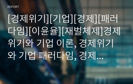 [경제위기][기업][경제][패러다임][이윤율][재벌체제]경제위기와 기업 이론, 경제위기와 기업 패러다임, 경제위기와 기업 이윤율,경제위기와 기업 재벌체제,경제위기와 기업 금융규제