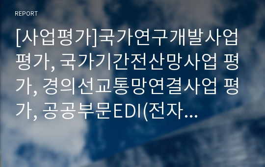 [사업평가]국가연구개발사업 평가, 국가기간전산망사업 평가, 경의선교통망연결사업 평가, 공공부문EDI(전자상거래)사업 평가, 행정정보화사업 평가, 정부출연연구기관 기관고유사업 평가