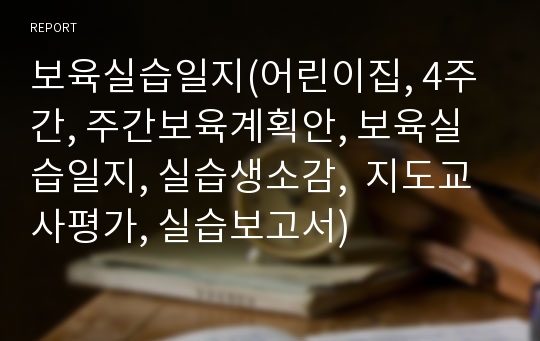 보육실습일지(어린이집, 4주간, 주간보육계획안, 보육실습일지, 실습생소감,  지도교사평가, 실습보고서)