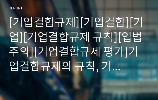 [기업결합규제][기업결합][기업][기업결합규제 규칙][입법주의][기업결합규제 평가]기업결합규제의 규칙, 기업결합규제의 입법주의, 기업결합규제의 평가, 기업결합규제 외국 사례 분석