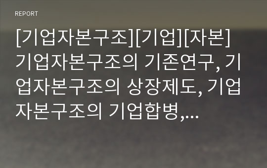 [기업자본구조][기업][자본]기업자본구조의 기존연구, 기업자본구조의 상장제도, 기업자본구조의 기업합병, 기업자본구조의 대리인이론, 기업자본구조의 사례,기업자본구조의 분석방법 분석