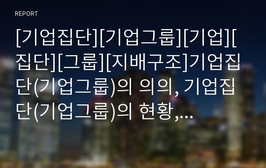 [기업집단][기업그룹][기업][집단][그룹][지배구조]기업집단(기업그룹)의 의의, 기업집단(기업그룹)의 현황, 기업집단(기업그룹)의 형성, 기업집단(기업그룹)의 지배구조 분석