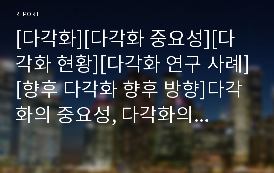 [다각화][다각화 중요성][다각화 현황][다각화 연구 사례][향후 다각화 향후 방향]다각화의 중요성, 다각화의 현황, 다각화의 연구 사례, 향후 다각화의 향후 방향 분석(다각화)