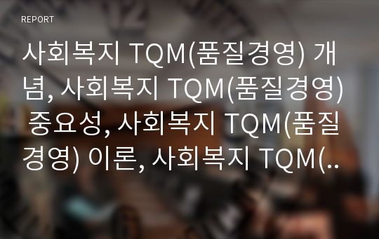 사회복지 TQM(품질경영) 개념, 사회복지 TQM(품질경영) 중요성, 사회복지 TQM(품질경영) 이론, 사회복지 TQM(품질경영) 동향,사회복지 TQM(품질경영)자기평가방법,한계