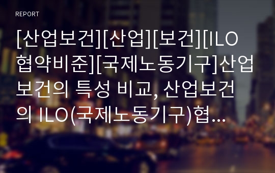 [산업보건][산업][보건][ILO협약비준][국제노동기구]산업보건의 특성 비교, 산업보건의 ILO(국제노동기구)협약비준 비교, 산업보건의 체계 비교, 산업보건의 유해물질규제 비교