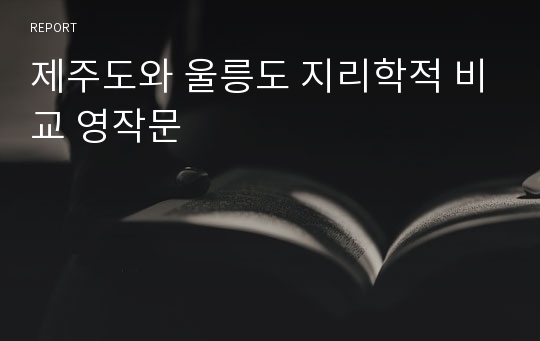 제주도와 울릉도 지리학적 비교 영작문