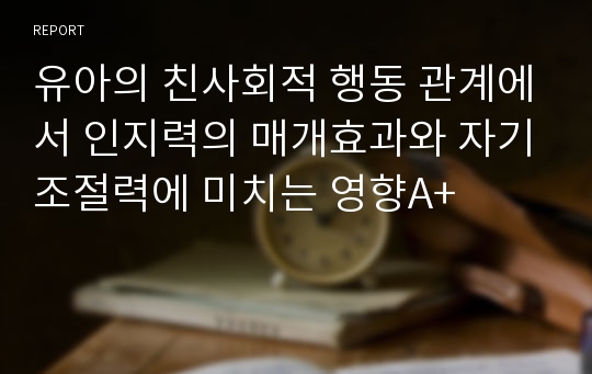 유아의 친사회적 행동 관계에서 인지력의 매개효과와 자기조절력에 미치는 영향A+