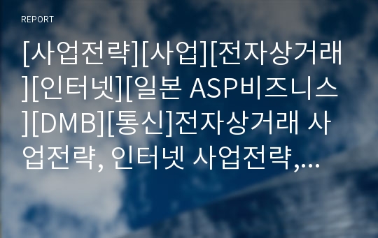 [사업전략][사업][전자상거래][인터넷][일본 ASP비즈니스][DMB][통신]전자상거래 사업전략, 인터넷 사업전략, 일본 ASP비즈니스 사업전략, DMB 사업전략, 통신 사업전략