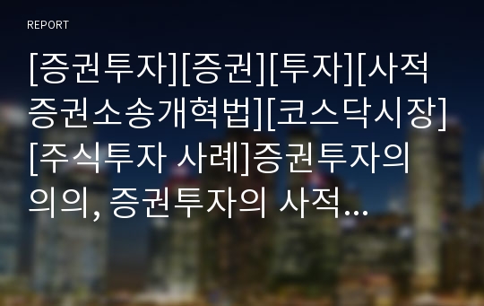 [증권투자][증권][투자][사적증권소송개혁법][코스닥시장][주식투자 사례]증권투자의 의의, 증권투자의 사적증권소송개혁법, 증권투자의 코스닥시장, 증권투자의 주식투자 사례 분석