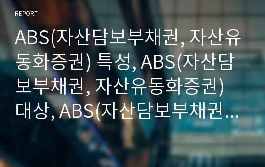 ABS(자산담보부채권, 자산유동화증권) 특성, ABS(자산담보부채권, 자산유동화증권) 대상, ABS(자산담보부채권, 자산유동화증권) 효과,ABS(자산담보부채권,자산유동화증권)사례