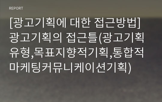 [광고기획에 대한 접근방법] 광고기획의 접근틀(광고기획 유형,목표지향적기획,통합적마케팅커뮤니케이션기획)