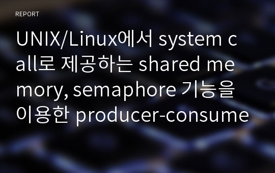 UNIX/Linux에서 system call로 제공하는 shared memory, semaphore 기능을 이용한 producer-consumer 프로그램