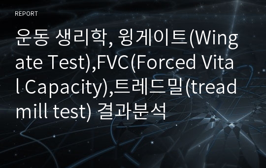 운동 생리학, 윙게이트(Wingate Test),FVC(Forced Vital Capacity),트레드밀(treadmill test) 결과분석