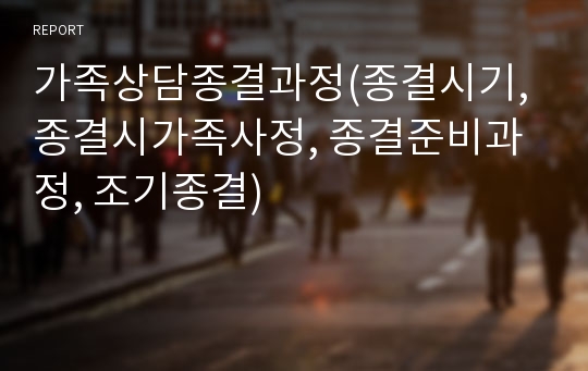 가족상담종결과정(종결시기, 종결시가족사정, 종결준비과정, 조기종결)