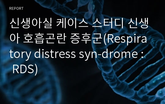 신생아실 케이스 스터디 신생아 호흡곤란 증후군(Respiratory distress syn-drome : RDS)