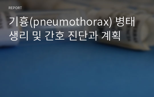 기흉(pneumothorax) 병태 생리 및 간호 진단과 계획