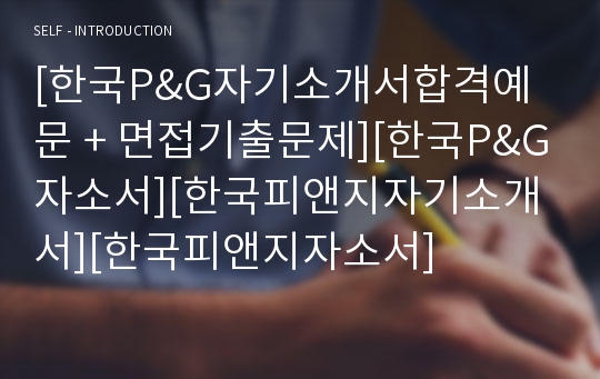 [한국P&amp;G자기소개서합격예문 + 면접기출문제][한국P&amp;G자소서][한국피앤지자기소개서][한국피앤지자소서]