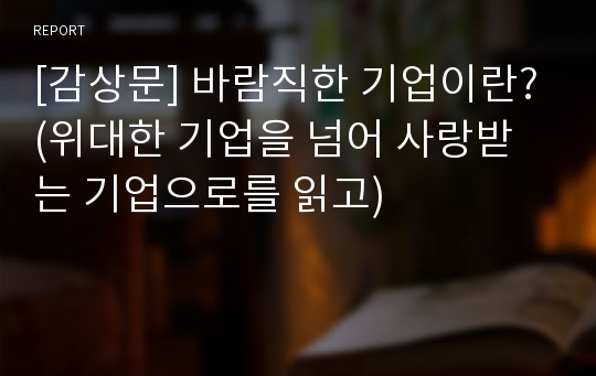 [감상문] 바람직한 기업이란?(위대한 기업을 넘어 사랑받는 기업으로를 읽고)