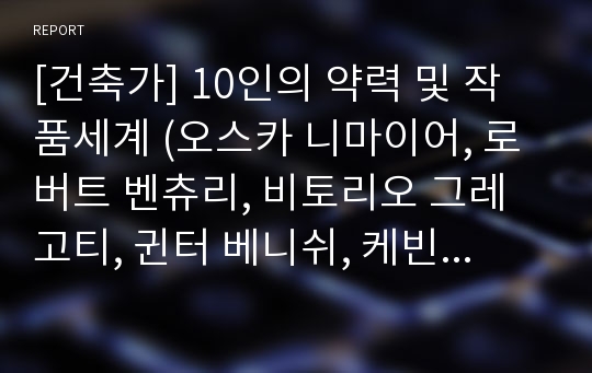 [건축가] 10인의 약력 및 작품세계 (오스카 니마이어, 로버트 벤츄리, 비토리오 그레고티, 귄터 베니쉬, 케빈 로치, 시저 펠리, 마키 후미히코, 발크리쉬나 V. 도쉬, 가에 아울렌티, 파올로 솔레리)