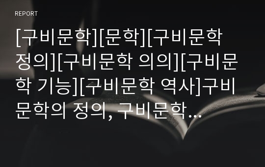 [구비문학][문학][구비문학 정의][구비문학 의의][구비문학 기능][구비문학 역사]구비문학의 정의, 구비문학의 의의, 구비문학의 기능, 구비문학의 역사, 구비문학의 경향 분석