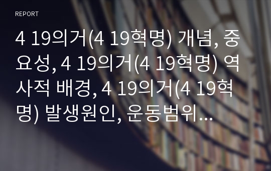 4 19의거(4 19혁명) 개념, 중요성, 4 19의거(4 19혁명) 역사적 배경, 4 19의거(4 19혁명) 발생원인, 운동범위, 4 19의거(4 19혁명) 진행과정, 한계