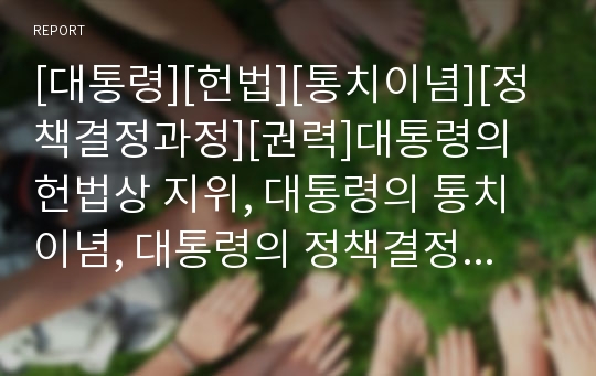 [대통령][헌법][통치이념][정책결정과정][권력]대통령의 헌법상 지위, 대통령의 통치이념, 대통령의 정책결정과정, 대통령의 권력행사, 대통령의 정보,대통령의 국가안전보장회의 분석