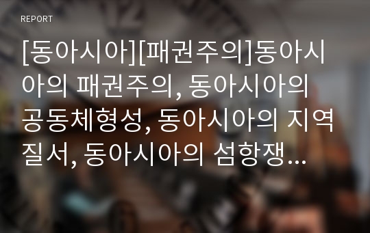 [동아시아][패권주의]동아시아의 패권주의, 동아시아의 공동체형성, 동아시아의 지역질서, 동아시아의 섬항쟁, 동아시아의 인구정책, 동아시아의 산업정책, 향후 동아시아의 발전 방향