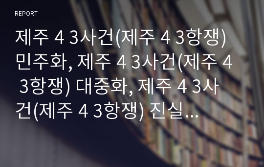 제주 4 3사건(제주 4 3항쟁) 민주화, 제주 4 3사건(제주 4 3항쟁) 대중화, 제주 4 3사건(제주 4 3항쟁) 진실규명, 제주 4 3사건(제주 4 3항쟁) 진상조사보고서