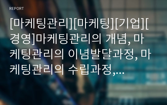 [마케팅관리][마케팅][기업][경영]마케팅관리의 개념, 마케팅관리의 이념발달과정, 마케팅관리의 수립과정, 마케팅관리의 요인, 마케팅관리의 통제가능변수, 마케팅관리의 고려사항 분석