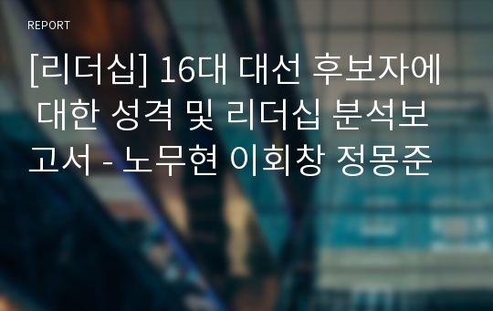 [리더십] 16대 대선 후보자에 대한 성격 및 리더십 분석보고서 - 노무현 이회창 정몽준