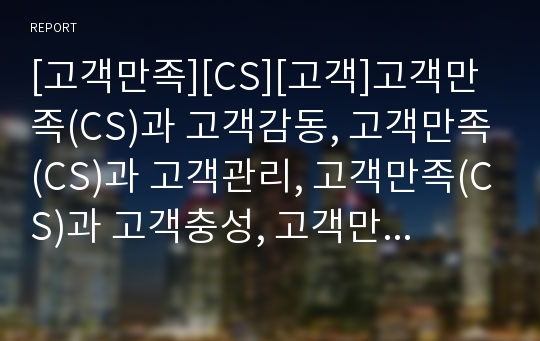 [고객만족][CS][고객]고객만족(CS)과 고객감동, 고객만족(CS)과 고객관리, 고객만족(CS)과 고객충성, 고객만족(CS)과 고객반응, 고객만족(CS)과 고객지향사고 분석