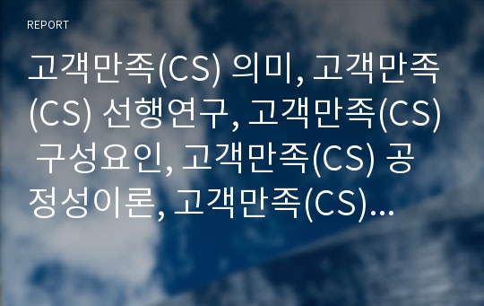 고객만족(CS) 의미, 고객만족(CS) 선행연구, 고객만족(CS) 구성요인, 고객만족(CS) 공정성이론, 고객만족(CS) 고객감동, 고객만족(CS) 서비스품질, 고객만족 방안