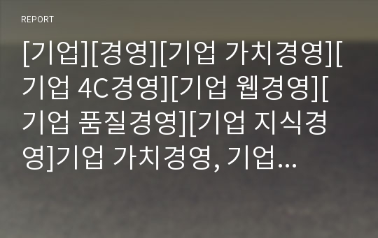 [기업][경영][기업 가치경영][기업 4C경영][기업 웹경영][기업 품질경영][기업 지식경영]기업 가치경영, 기업 4C경영, 기업 웹경영, 기업 품질경영, 기업 지식경영 분석